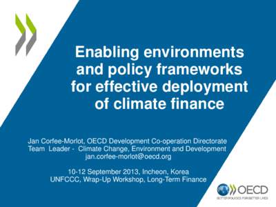 Enabling environments and policy frameworks for effective deployment of climate finance Jan Corfee-Morlot, OECD Development Co-operation Directorate Team Leader - Climate Change, Environment and Development