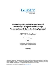 Examining the Earnings Trajectories of Community College Students Using a Piecewise Growth Curve Modeling Approach A CAPSEE Working Paper Shanna Smith Jaggars Di Xu
