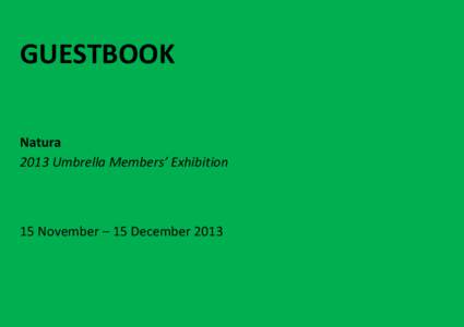 GUESTBOOK Natura 2013 Umbrella Members’ Exhibition 15 November – 15 December 2013