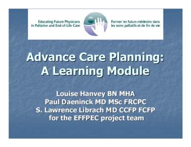 Advance Care Planning: A Learning Module Louise Hanvey BN MHA Paul Daeninck MD MSc FRCPC S. Lawrence Librach MD CCFP FCFP for the EFFPEC project team