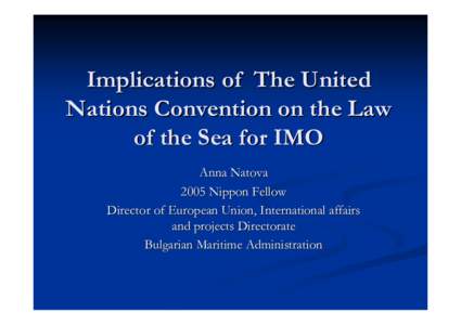 Implications of The United Nations Convention on the Law of the Sea for IMO Anna Natova 2005 Nippon Fellow Director of European Union, International affairs