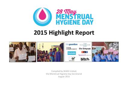 2015	
  Highlight	
  Report	
    Compiled	
  by	
  WASH	
  United,	
  	
   the	
  Menstrual	
  Hygiene	
  Day	
  Secretariat	
   August	
  2015	
  