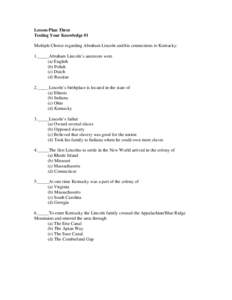 Lesson Plan Three Testing Your Knowledge #1 Multiple Choice regarding Abraham Lincoln and his connections to Kentucky: 1._____Abraham Lincoln’s ancestors were (a) English (b) Polish