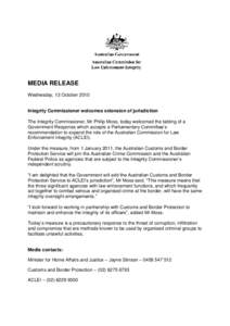 MEDIA RELEASE Wednesday, 13 October 2010 Integrity Commissioner welcomes extension of jurisdiction The Integrity Commissioner, Mr Philip Moss, today welcomed the tabling of a Government Response which accepts a Parliamen