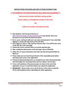 INSTRUCTIONS FOR ENROLLING INTO TUITION PAYMENT PLAN ***TO COMPLETE THE APPLICATION YOU WILL NEED THE FOLLOWING*** Bank account number and Bank routing number Name, address, and telephone number of the bank OR Credit car