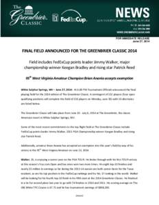 FOR IMMEDIATE RELEASE June 27, 2014 FINAL FIELD ANNOUNCED FOR THE GREENBRIER CLASSIC 2014 Field includes FedExCup points leader Jimmy Walker, major championship winner Keegan Bradley and rising star Patrick Reed
