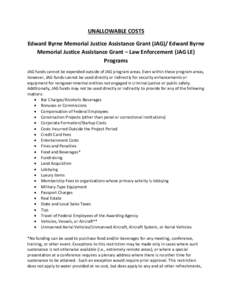 UNALLOWABLE COSTS Edward Byrne Memorial Justice Assistance Grant (JAG)/ Edward Byrne Memorial Justice Assistance Grant – Law Enforcement (JAG LE) Programs JAG funds cannot be expended outside of JAG program areas. Even