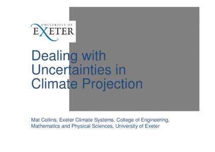 Dealing with Uncertainties in Climate Projection Mat Collins, Exeter Climate Systems, College of Engineering, Mathematics and Physical Sciences, University of Exeter