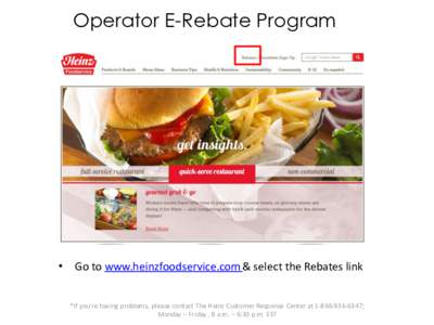 Operator E-Rebate Program  • Go to www.heinzfoodservice.com & select the Rebates link *If you’re having problems, please contact The Heinz Customer Response Center at; Monday – Friday , 8 a.m. – 6: