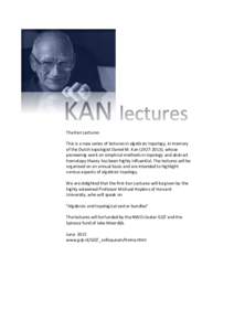 The	
  Kan	
  Lectures	
   	
   This	
  is	
  a	
  new	
  series	
  of	
  lectures	
  in	
  algebraic	
  topology,	
  in	
  memory	
   of	
  the	
  Dutch	
  topologist	
  Daniel	
  M.	
  Kan	
  (19