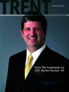 Spring[removed]PUBLISHED BY THE TRENT UNIVERSITY ALUMNI ASSOCIATION From The Commoner to CEO: Darren Huston ‘85