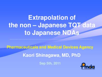 Extrapolation of the non – Japanese TQT data to Japanese NDAs Pharmaceuticals and Medical Devices Agency  Kaori Shinagawa, MD, PhD