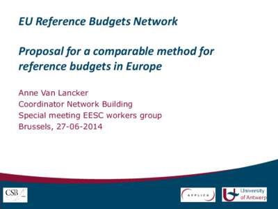EU Reference Budgets Network Proposal for a comparable method for reference budgets in Europe Anne Van Lancker Coordinator Network Building Special meeting EESC workers group