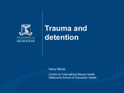 Trauma and detention Harry Minas Centre for International Mental Health Melbourne School of Population Health