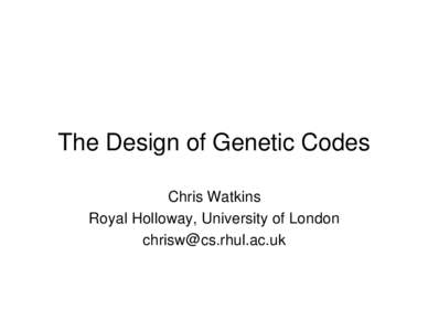 The Design of Genetic Codes Chris Watkins Royal Holloway, University of London   Plan of Talk