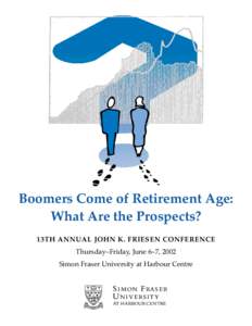 Boomers Come of Retirement Age: What Are the Prospects? 13TH ANNUAL JOHN K. FRIESEN CONFERENCE Thursday–Friday, June 6–7, 2002 Simon Fraser University at Harbour Centre