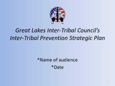 Great Lakes Inter-Tribal Council’s Inter-Tribal Prevention Strategic Plan *Name of audience *Date 1