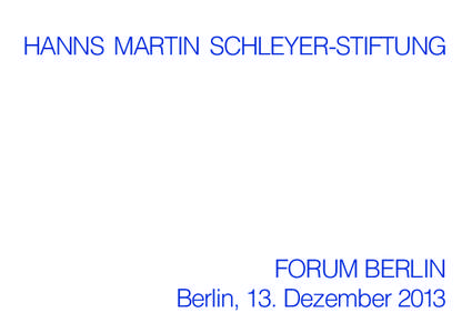 HANNS MARTIN SCHLEYER-STIFTUNG  FORUM BERLIN Berlin, 13. Dezember 2013  Anlässlich der IV. Verleihung des