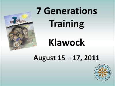 7 Generations Training Klawock August 15 – 17, 2011  “ I am here because I enjoy living our way of life as native people. In my life time things have changed so much there is a