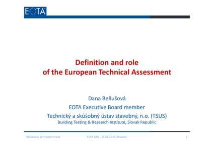 Definition and role of the European Technical Assessment Dana Bellušová EOTA Executive Board member Technický a skúšobný ústav stavebný, n.o. (TSUS) Building Testing & Research Institute, Slovak Republic