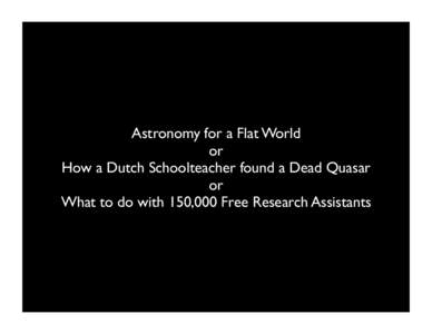 Astronomy for a Flat World or How a Dutch Schoolteacher found a Dead Quasar or What to do with 150,000 Free Research Assistants