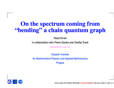 On the spectrum coming from “bending” a chain quantum graph Pavel Exner in collaboration with Pierre Duclos and Ondˇrej Turek [removed]