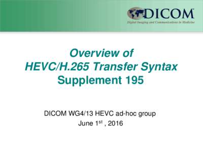 Overview of HEVC/H.265 Transfer Syntax Supplement 195 DICOM WG4/13 HEVC ad-hoc group June 1st , 2016