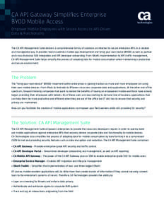 CA API Gateway Simplifies Enterprise BYOD Mobile Access Empower Mobile Employees with Secure Access to API-Driven Data & Functionality  The CA API Management Suite delivers a comprehensive family of solutions architected