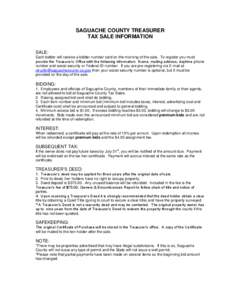 SAGUACHE COUNTY TREASURER TAX SALE INFORMATION SALE: Each bidder will receive a bidder number card on the morning of the sale. To register you must provide the Treasurer’s Office with the following information: Name, m