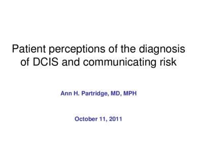 Patient perceptions of the diagnosis of DCIS and communicating risk Ann H. Partridge, MD, MPH October 11, 2011