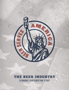 THE BEER INDUSTRY E C O N O M I C C O N T R I B U T I O N S T U DY BEER SERVES AMERICA A Study of the U.S. Beer Industry’s Economic Contribution Analysis, Methodology and Documentation