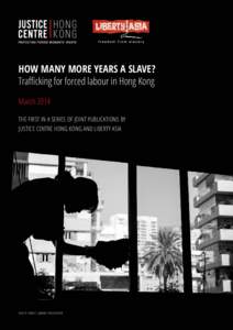 HOW MANY MORE YEARS A SLAVE? Trafficking for forced labour in Hong Kong March 2014 THE FIRST IN A SERIES OF JOINT PUBLICATIONS BY JUSTICE CENTRE HONG KONG AND LIBERTY ASIA