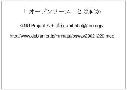 「オープンソース」とは何か GNU Project 八田 真行 <> http://www.debian.or.jp/~mhatta/osway20021220.mgp そもそも「ソフトウェア」とは何か ハックの対象じゃないの?