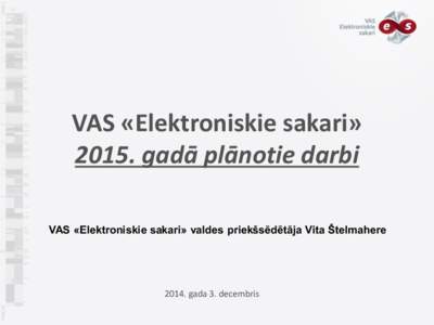 VAS «Elektroniskie sakari» 2015. gadā plānotie darbi VAS «Elektroniskie sakari» valdes priekšsēdētāja Vita Štelmaheregada 3. decembris