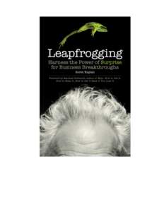    Praise for Leapfrogging Leapfrogging challenges its readers to break out of conventional thinking by implying a few simple notions: know who you are, stay true to your purpose and enjoy the journey along the way. By