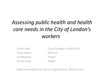 Assessing public health and health care needs in the City of London’s workers Farrah Hart Vicky Hobart Les Mayhew