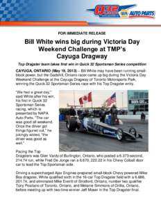 FOR IMMEDIATE RELEASE  Bill White wins big during Victoria Day Weekend Challenge at TMP’s Cayuga Dragway Top Dragster team takes first win in Quick 32 Sportsman Series competition