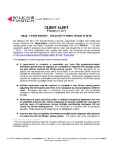 CLIENT ALERT February 27, 2014 HEALTH CARE REFORM – THE 90-DAY WAITING PERIOD IS HERE On February 20, 2014, the Internal Revenue Service, Department of Labor and Health and Human Services (the “Departments”) issued