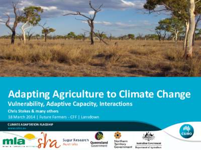 Adapting Agriculture to Climate Change Vulnerability, Adaptive Capacity, Interactions Chris Stokes & many others 18 March 2014 | Future Farmers - CFF | Lansdown CLIMATE ADAPTATION FLAGSHIP