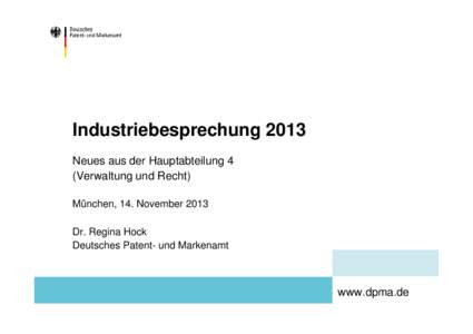 Industriebesprechung 2013 Neues aus der Hauptabteilung 4 (Verwaltung und Recht) München, 14. November 2013 Dr. Regina Hock Deutsches Patent- und Markenamt