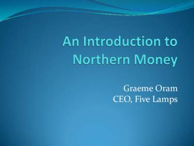 Graeme Oram CEO, Five Lamps ..  What is Northern Money?
