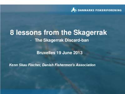 8 lessons from the Skagerrak - The Skagerrak Discard-ban Bruxelles 19 June 2013 Kenn Skau Fischer, Danish Fishermen’s Association  State of play: