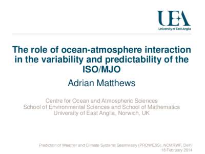 The role of ocean-atmosphere interaction in the variability and predictability of the ISO/MJO Adrian Matthews Centre for Ocean and Atmospheric Sciences School of Environmental Sciences and School of Mathematics