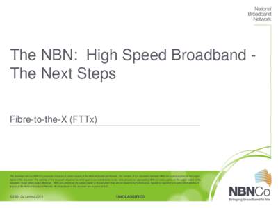 The NBN: High Speed Broadband The Next Steps Fibre-to-the-X (FTTx) This document sets out NBN Co’s proposals in respect of certain aspects of the National Broadband Network. The contents of this document represent NBN 