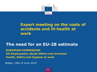 Expert meeting on the costs of accidents and ill-health at work The need for an EU-28 estimate EUROPEAN COMMISSION