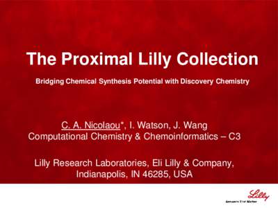 The Proximal Lilly Collection Bridging Chemical Synthesis Potential with Discovery Chemistry C. A. Nicolaou*, I. Watson, J. Wang Computational Chemistry & Chemoinformatics – C3 Lilly Research Laboratories, Eli Lilly & 