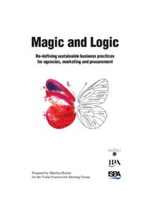 Prepared by Marilyn Baxter for the Value Framework Steering Group We all agreed that ‘Magic and Logic: Redefining sustainable business practices for agencies, marketing and procurement’, contains principles which ar