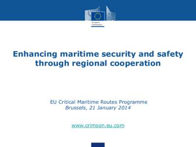 Enhancing maritime security and safety through regional cooperation EU Critical Maritime Routes Programme Brussels, 21 January 2014 www.crimson.eu.com