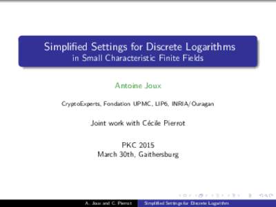 Simplified Settings for Discrete Logarithms in Small Characteristic Finite Fields Antoine Joux CryptoExperts, Fondation UPMC, LIP6, INRIA/Ouragan  Joint work with Cécile Pierrot