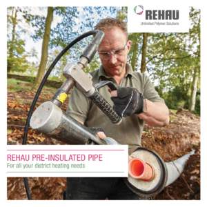 REHAU PRE-INSULATED PIPE For all your district heating needs PRE-INSULATED PIPES We know how